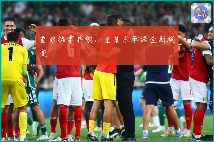 首尔执掌再续，金基东承诺全新蜕变