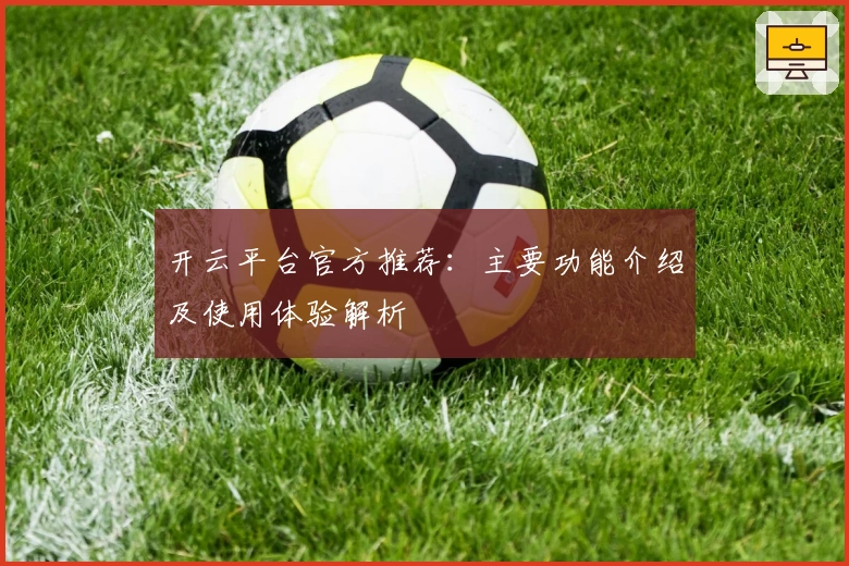 开云平台官方推荐：主要功能介绍及使用体验解析