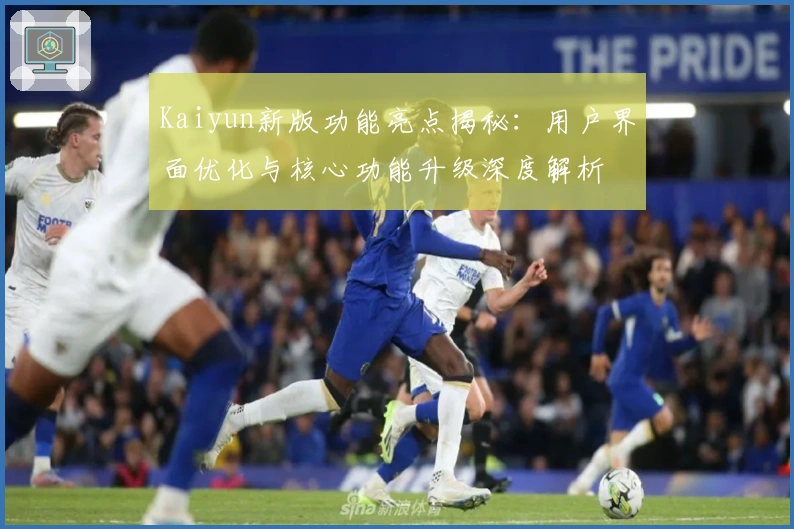 Kaiyun新版功能亮点揭秘：用户界面优化与核心功能升级深度解析