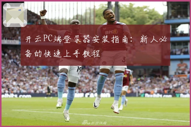 开云PC端登录器安装指南：新人必备的快速上手教程
