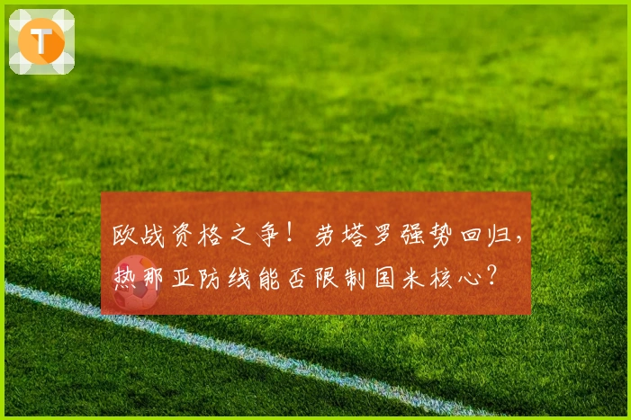 欧战资格之争！劳塔罗强势回归，热那亚防线能否限制国米核心？