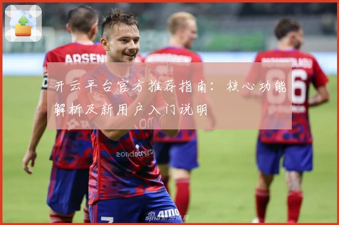开云平台官方推荐指南：核心功能解析及新用户入门说明