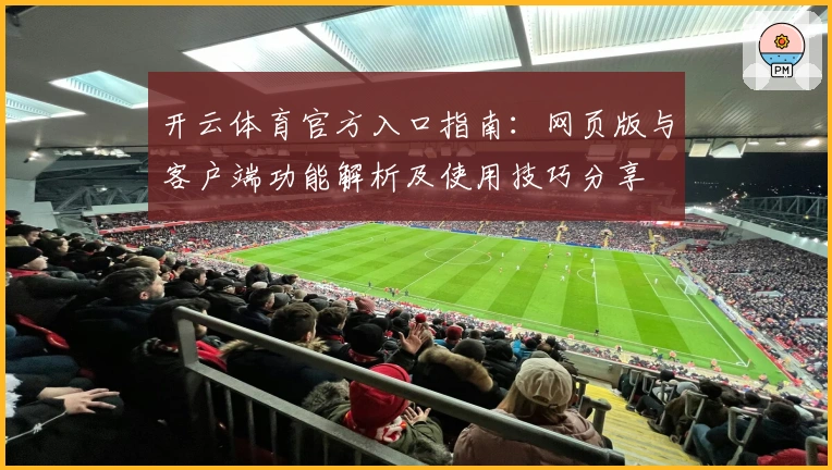 开云体育官方入口指南：网页版与客户端功能解析及使用技巧分享