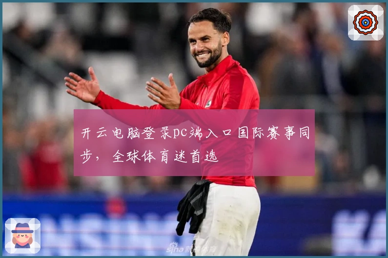 开云电脑登录pc端入口国际赛事同步，全球体育迷首选
