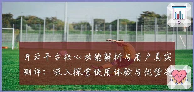 开云平台核心功能解析与用户真实测评：深入探索使用体验与优势亮点