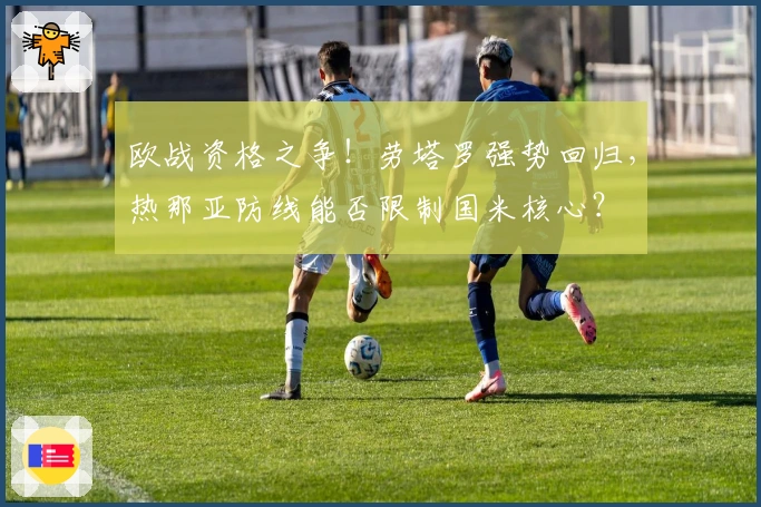 欧战资格之争！劳塔罗强势回归，热那亚防线能否限制国米核心？