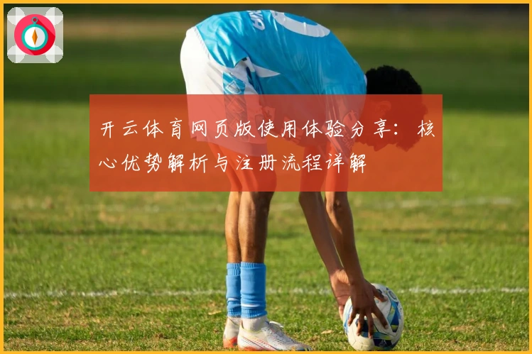 开云体育网页版使用体验分享：核心优势解析与注册流程详解