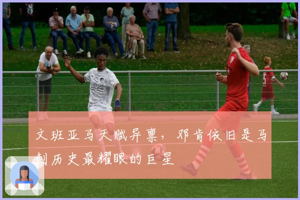 文班亚马天赋异禀，邓肯依旧是马刺历史最耀眼的巨星