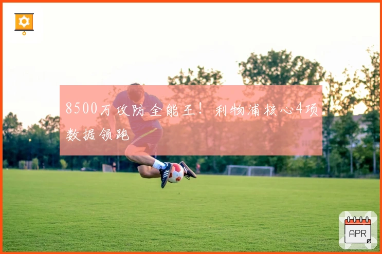 8500万攻防全能王！利物浦核心4项数据领跑