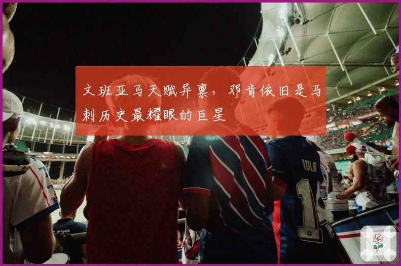 文班亚马天赋异禀，邓肯依旧是马刺历史最耀眼的巨星