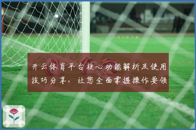 开云体育平台核心功能解析及使用技巧分享，让您全面掌握操作要领