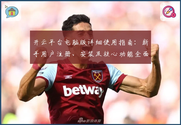 开云平台电脑版详细使用指南：新手用户注册、安装及核心功能全面解析