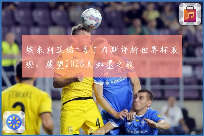 埃米利亚诺-马丁内斯评析世界杯表现，展望2026美加墨之旅