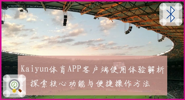 Kaiyun体育APP客户端使用体验解析：探索核心功能与便捷操作方法
