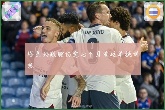 塔图姆跟腱伤愈七个月重返单挑训练