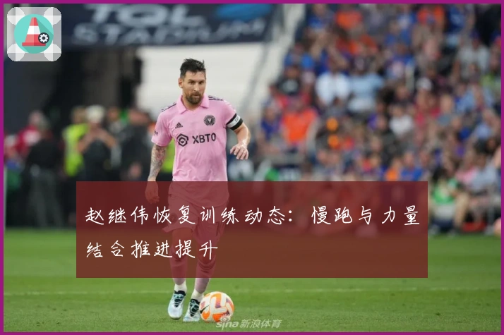 赵继伟恢复训练动态：慢跑与力量结合推进提升