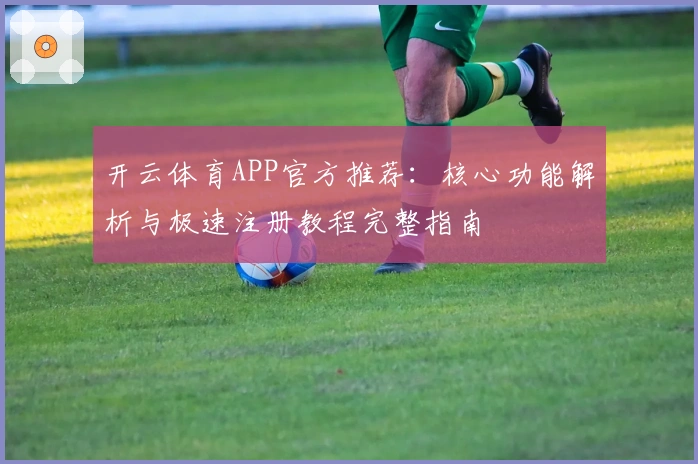 开云体育APP官方推荐：核心功能解析与极速注册教程完整指南