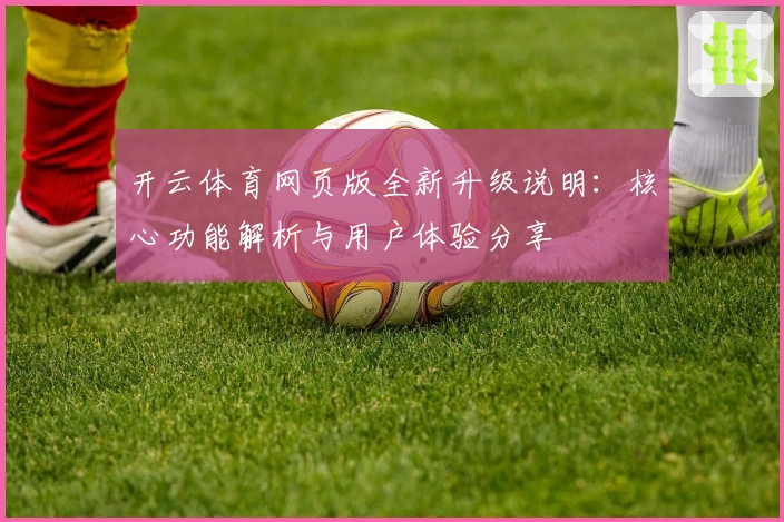 开云体育网页版全新升级说明：核心功能解析与用户体验分享