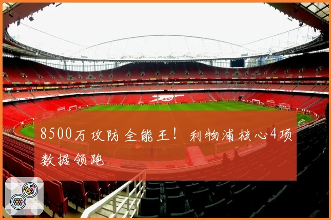 8500万攻防全能王！利物浦核心4项数据领跑