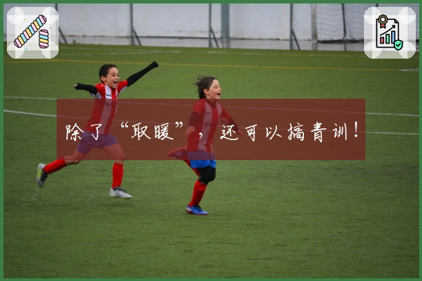 除了“取暖”，还可以搞青训！