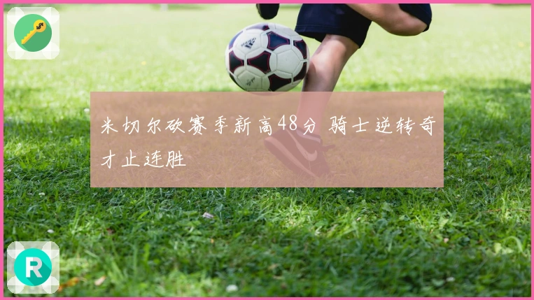 米切尔砍赛季新高48分 骑士逆转奇才止连胜