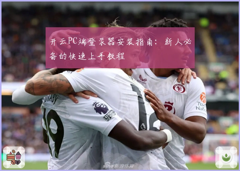 开云PC端登录器安装指南：新人必备的快速上手教程
