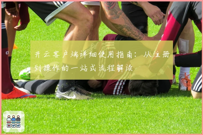 开云客户端详细使用指南：从注册到操作的一站式流程解读