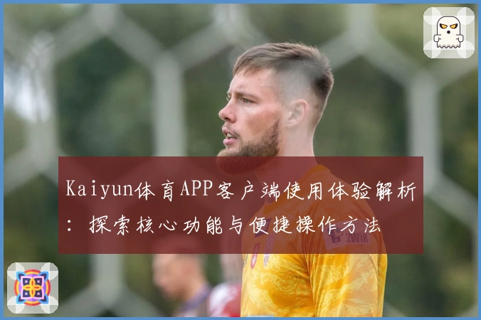Kaiyun体育APP客户端使用体验解析：探索核心功能与便捷操作方法