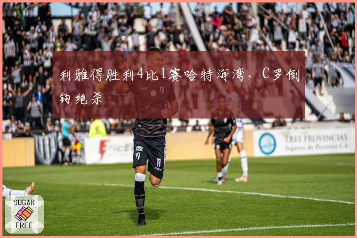 利雅得胜利4比1赛哈特海湾，C罗倒钩绝杀