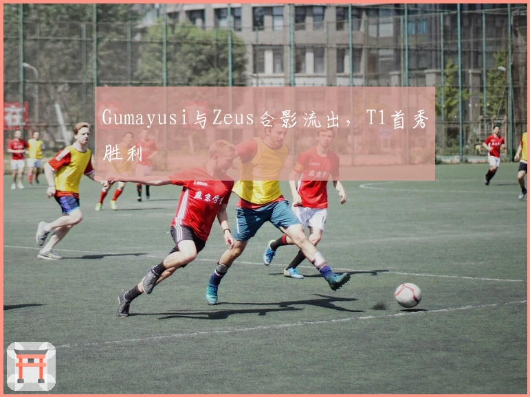 Gumayusi与Zeus合影流出，T1首秀胜利